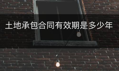 土地承包合同有效期是多少年