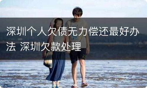 深圳个人欠债无力偿还最好办法 深圳欠款处理