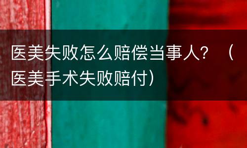 医美失败怎么赔偿当事人？（医美手术失败赔付）