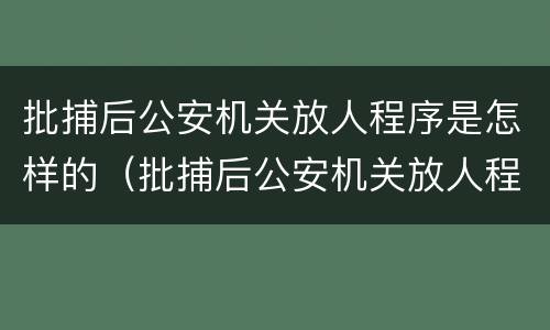 批捕后公安机关放人程序是怎样的（批捕后公安机关放人程序是怎样的流程）