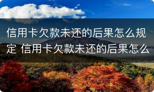 信用卡欠款未还的后果怎么规定 信用卡欠款未还的后果怎么规定起诉