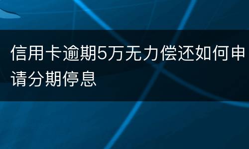 信用卡逾期5万无力偿还如何申请分期停息