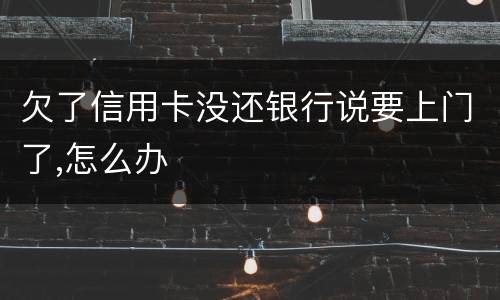 欠了信用卡没还银行说要上门了,怎么办