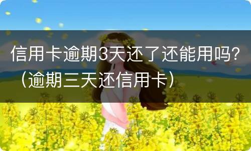 信用卡逾期3天还了还能用吗？（逾期三天还信用卡）