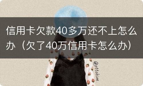 信用卡欠款40多万还不上怎么办（欠了40万信用卡怎么办）