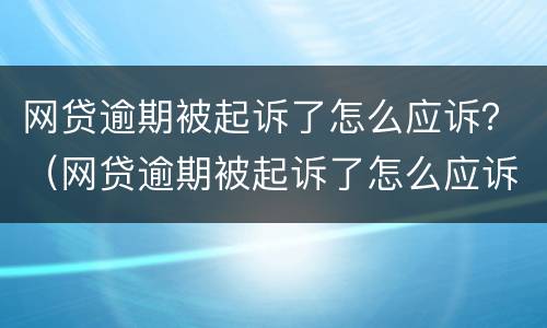 网贷逾期被起诉了怎么应诉？（网贷逾期被起诉了怎么应诉对方）