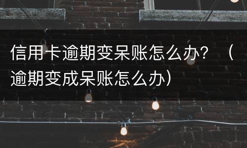 信用卡逾期变呆账怎么办？（逾期变成呆账怎么办）