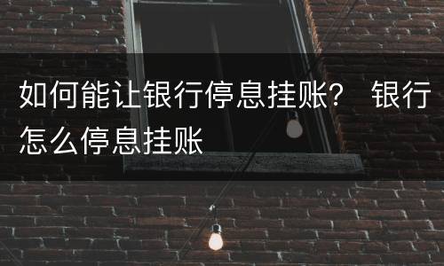 如何能让银行停息挂账？ 银行怎么停息挂账
