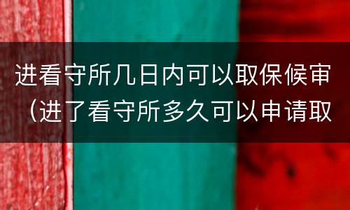 进看守所几日内可以取保候审（进了看守所多久可以申请取保候审）
