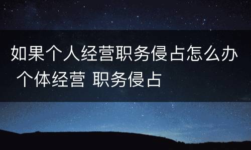 如果个人经营职务侵占怎么办 个体经营 职务侵占