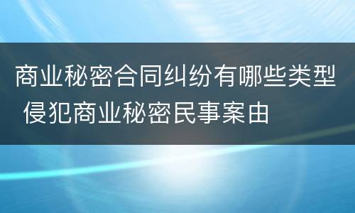 商业秘密合同纠纷有哪些类型 侵犯商业秘密民事案由