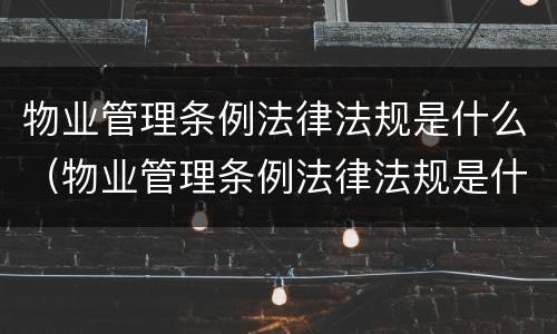 物业管理条例法律法规是什么（物业管理条例法律法规是什么内容）