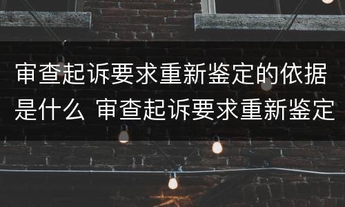 审查起诉要求重新鉴定的依据是什么 审查起诉要求重新鉴定的依据是什么呢
