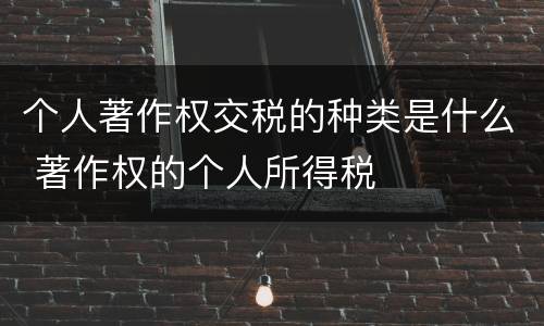 个人著作权交税的种类是什么 著作权的个人所得税