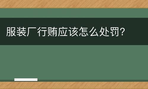 服装厂行贿应该怎么处罚？