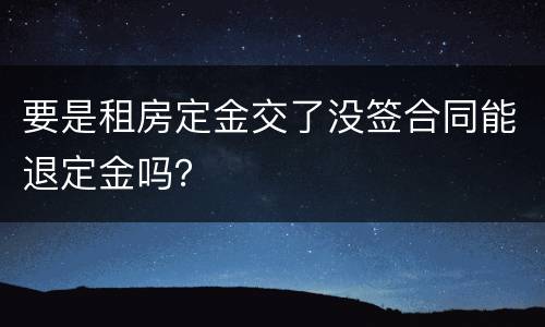 要是租房定金交了没签合同能退定金吗？