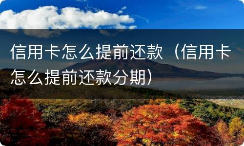信用卡怎么提前还款（信用卡怎么提前还款分期）