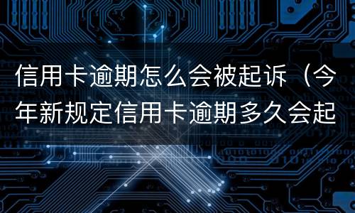 信用卡逾期怎么会被起诉（今年新规定信用卡逾期多久会起诉）