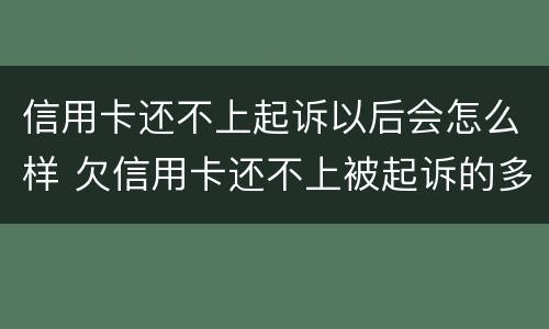 信用卡还不上起诉以后会怎么样 欠信用卡还不上被起诉的多吗?