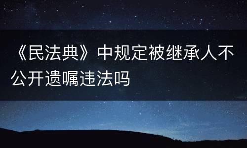 《民法典》中规定被继承人不公开遗嘱违法吗