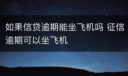 如果信贷逾期能坐飞机吗 征信逾期可以坐飞机