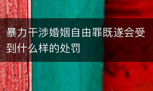 暴力干涉婚姻自由罪既遂会受到什么样的处罚