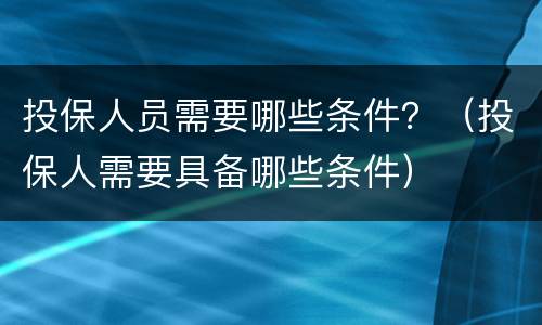 投保人员需要哪些条件？（投保人需要具备哪些条件）