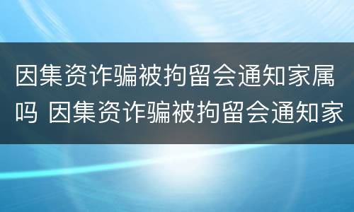 因集资诈骗被拘留会通知家属吗 因集资诈骗被拘留会通知家属吗