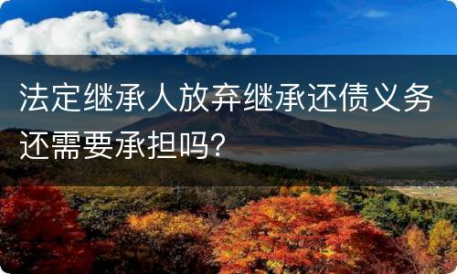 法定继承人放弃继承还债义务还需要承担吗？