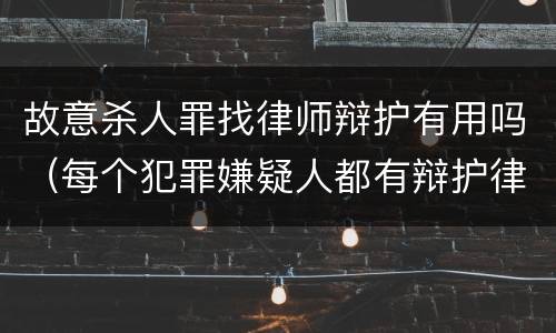 故意杀人罪找律师辩护有用吗（每个犯罪嫌疑人都有辩护律师吗）