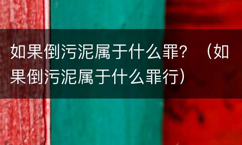 如果倒污泥属于什么罪？（如果倒污泥属于什么罪行）
