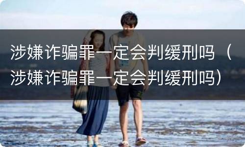 涉嫌诈骗罪一定会判缓刑吗（涉嫌诈骗罪一定会判缓刑吗）