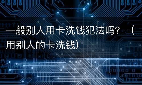 一般别人用卡洗钱犯法吗？（用别人的卡洗钱）