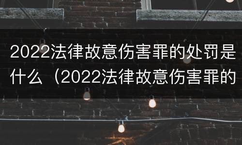 2022法律故意伤害罪的处罚是什么（2022法律故意伤害罪的处罚是什么标准）
