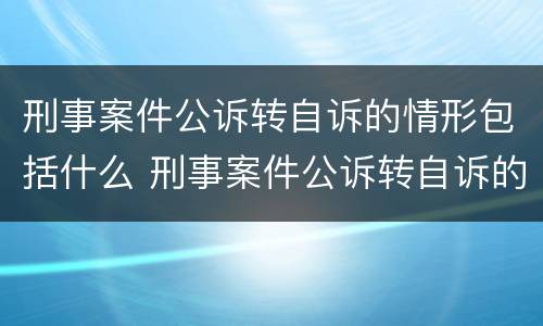 刑事案件公诉转自诉的情形包括什么 刑事案件公诉转自诉的情形包括什么意思