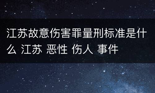 江苏故意伤害罪量刑标准是什么 江苏 恶性 伤人 事件