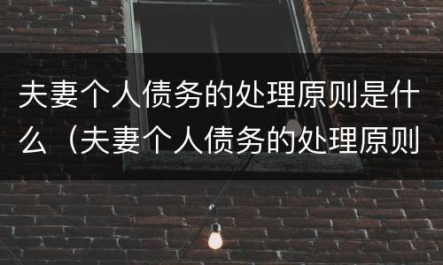 夫妻个人债务的处理原则是什么（夫妻个人债务的处理原则是什么呢）