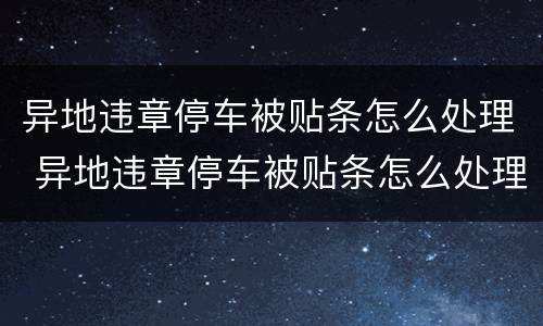异地违章停车被贴条怎么处理 异地违章停车被贴条怎么处理,处罚多少钱