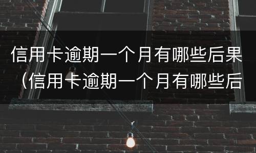 信用卡逾期一个月有哪些后果（信用卡逾期一个月有哪些后果呢）