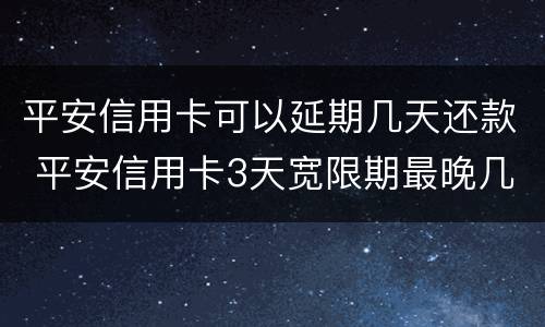 平安信用卡可以延期几天还款 平安信用卡3天宽限期最晚几点还款