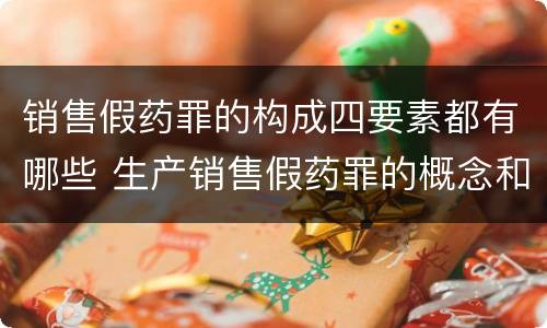 销售假药罪的构成四要素都有哪些 生产销售假药罪的概念和构成特征