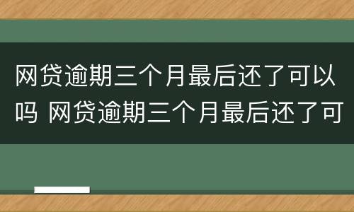 网贷逾期三个月最后还了可以吗 网贷逾期三个月最后还了可以吗知乎