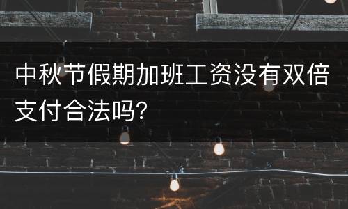 中秋节假期加班工资没有双倍支付合法吗？