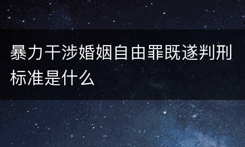 暴力干涉婚姻自由罪既遂判刑标准是什么