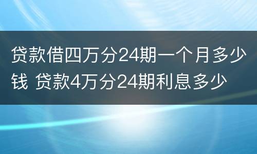 贷款借四万分24期一个月多少钱 贷款4万分24期利息多少