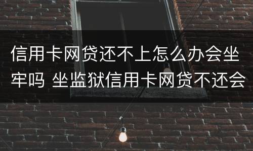 信用卡网贷还不上怎么办会坐牢吗 坐监狱信用卡网贷不还会有什么后果