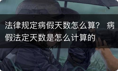 法律规定病假天数怎么算？ 病假法定天数是怎么计算的