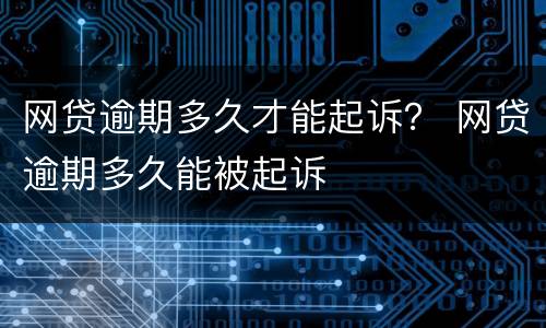网贷逾期多久才能起诉？ 网贷逾期多久能被起诉