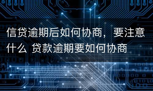 信贷逾期后如何协商，要注意什么 贷款逾期要如何协商