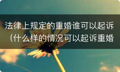 法律上规定的重婚谁可以起诉（什么样的情况可以起诉重婚）